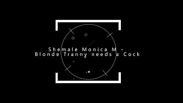 Shemale Monica M – Blonde Tranny needs a Cock